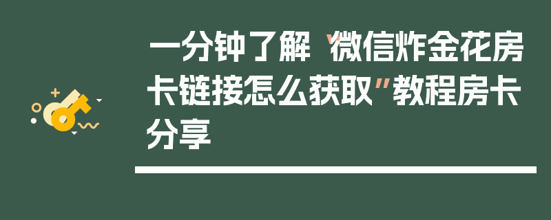 一分钟了解“微信炸金花房卡链接怎么获取”教程房卡分享