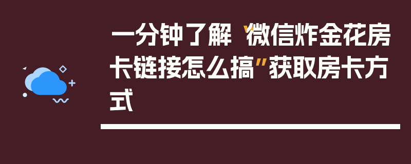 一分钟了解“微信炸金花房卡链接怎么搞”获取房卡方式