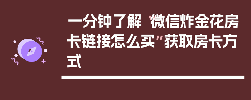 一分钟了解“微信炸金花房卡链接怎么买”获取房卡方式