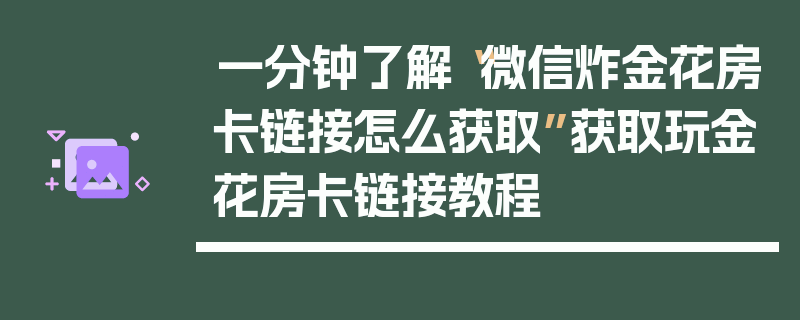一分钟了解“微信炸金花房卡链接怎么获取”获取玩金花房卡链接教程