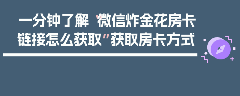 一分钟了解“微信炸金花房卡链接怎么获取”获取房卡方式