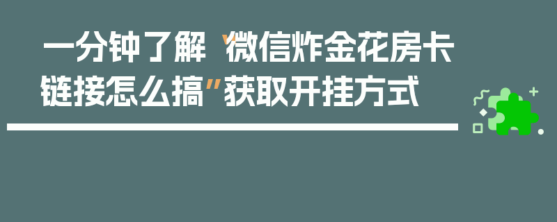 一分钟了解“微信炸金花房卡链接怎么搞”获取开挂方式
