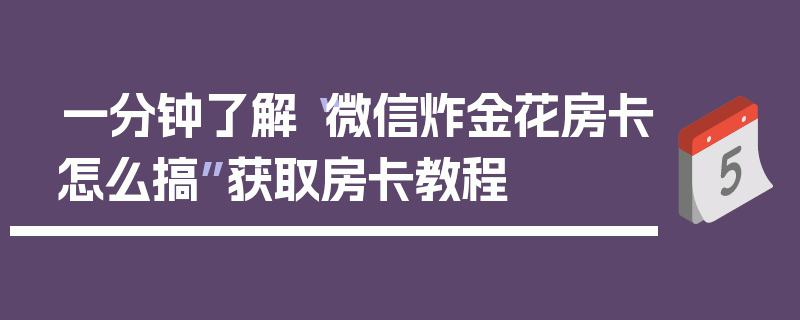一分钟了解“微信炸金花房卡怎么搞”获取房卡教程