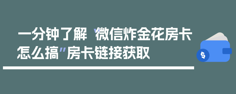 一分钟了解“微信炸金花房卡怎么搞”房卡链接获取