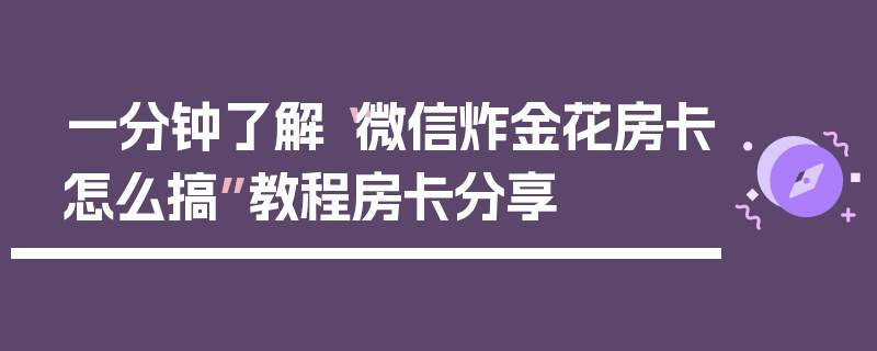 一分钟了解“微信炸金花房卡怎么搞”教程房卡分享