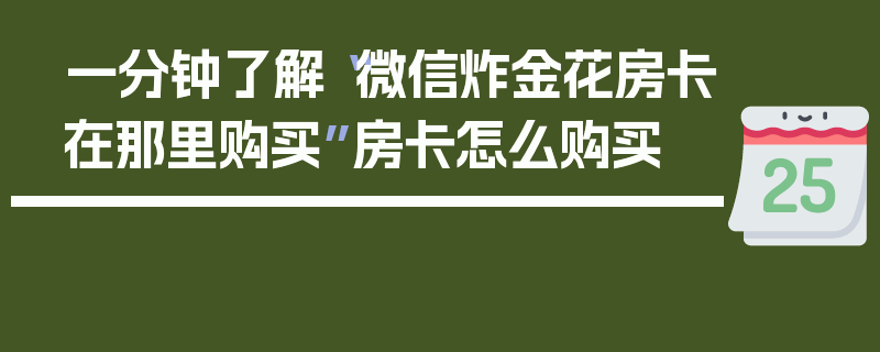一分钟了解“微信炸金花房卡在那里购买”房卡怎么购买