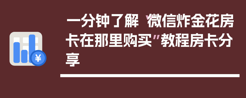 一分钟了解“微信炸金花房卡在那里购买”教程房卡分享