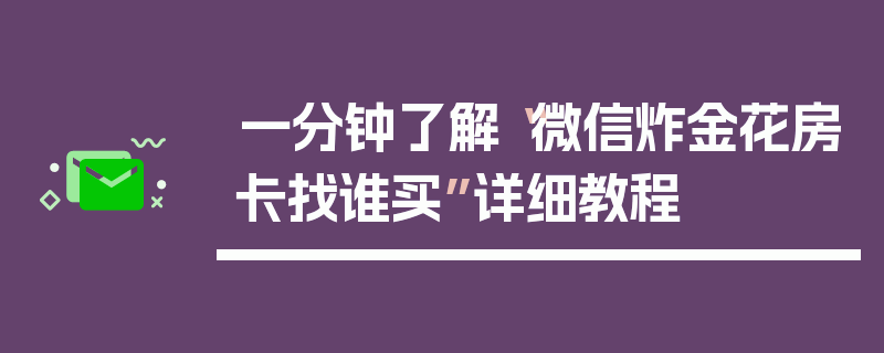 一分钟了解“微信炸金花房卡找谁买”详细教程