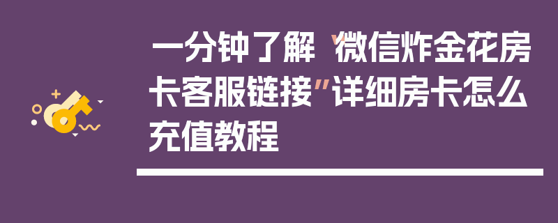 一分钟了解“微信炸金花房卡客服链接”详细房卡怎么充值教程