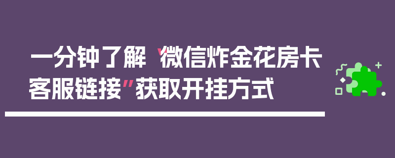 一分钟了解“微信炸金花房卡客服链接”获取开挂方式