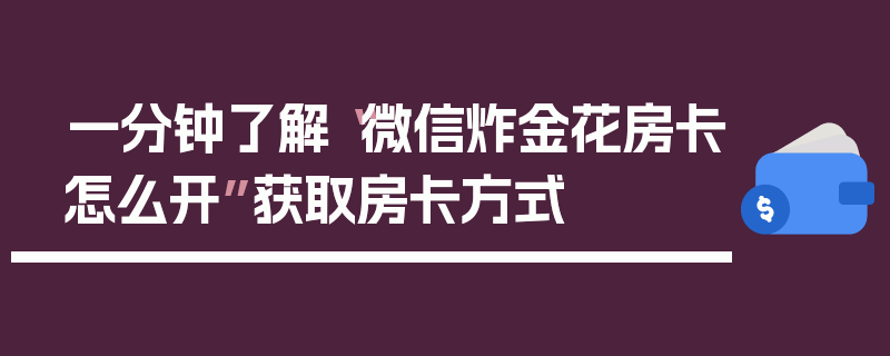 一分钟了解“微信炸金花房卡怎么开”获取房卡方式