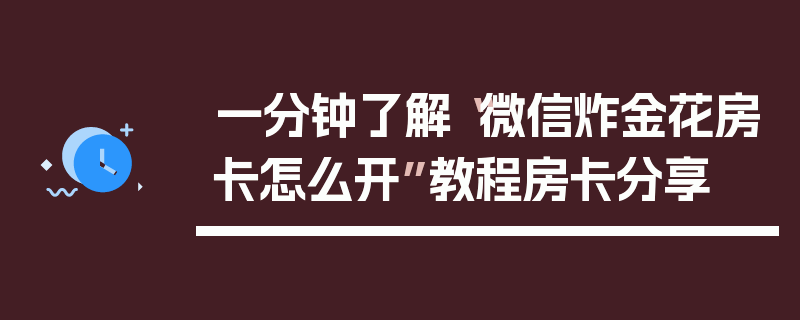 一分钟了解“微信炸金花房卡怎么开”教程房卡分享