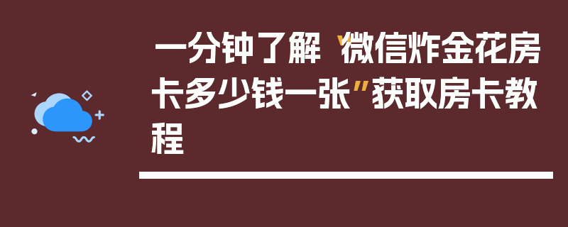 一分钟了解“微信炸金花房卡多少钱一张”获取房卡教程