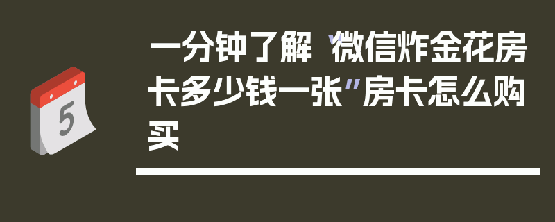 一分钟了解“微信炸金花房卡多少钱一张”房卡怎么购买