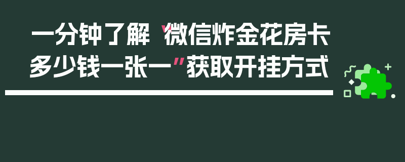 一分钟了解“微信炸金花房卡多少钱一张一”获取开挂方式