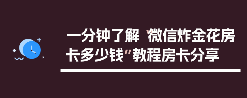 一分钟了解“微信炸金花房卡多少钱”教程房卡分享