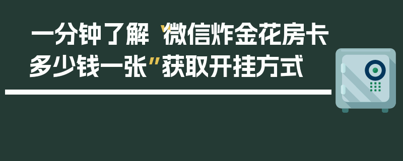 一分钟了解“微信炸金花房卡多少钱一张”获取开挂方式