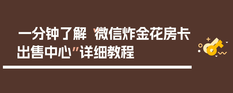 一分钟了解“微信炸金花房卡出售中心”详细教程