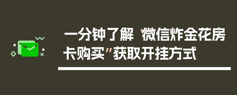 一分钟了解“微信炸金花房卡购买”获取开挂方式