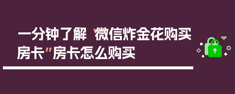 一分钟了解“微信炸金花购买房卡”房卡怎么购买