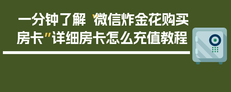一分钟了解“微信炸金花购买房卡”详细房卡怎么充值教程