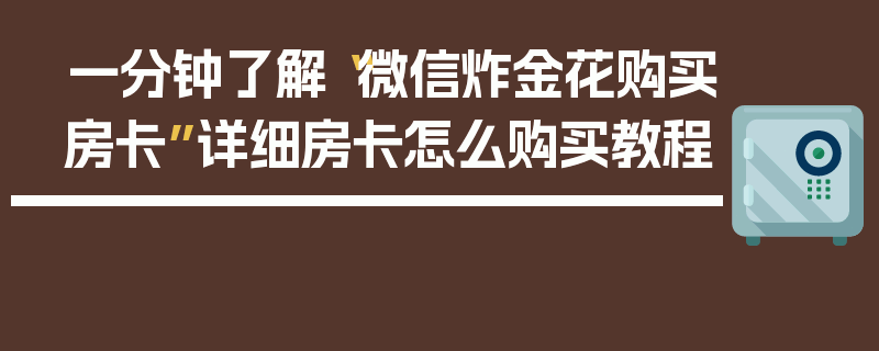 一分钟了解“微信炸金花购买房卡”详细房卡怎么购买教程