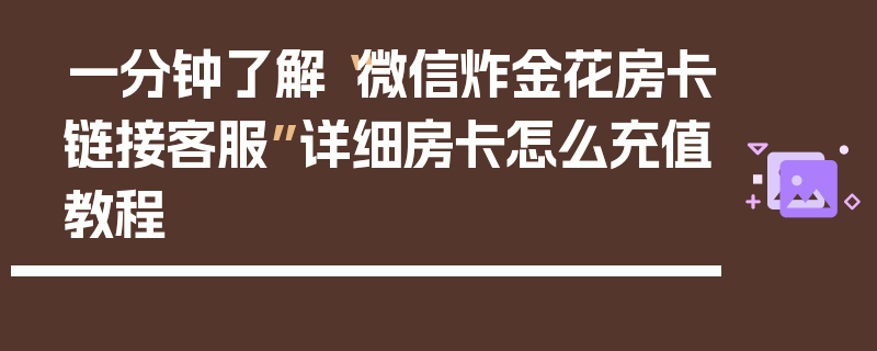 一分钟了解“微信炸金花房卡链接客服”详细房卡怎么充值教程