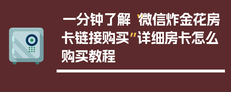 一分钟了解“微信炸金花房卡链接购买”详细房卡怎么购买教程