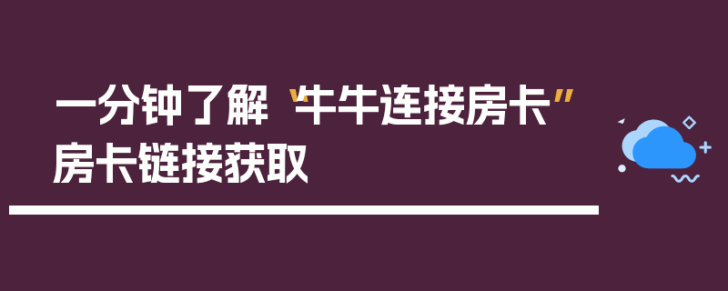 一分钟了解“牛牛连接房卡”房卡链接获取