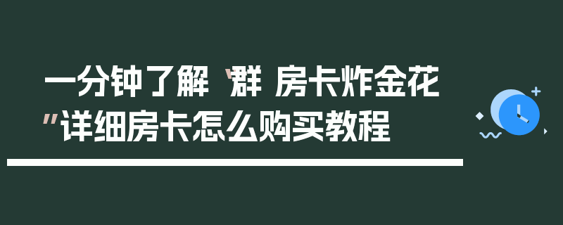 一分钟了解“群 房卡炸金花”详细房卡怎么购买教程