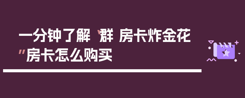 一分钟了解“群 房卡炸金花”房卡怎么购买