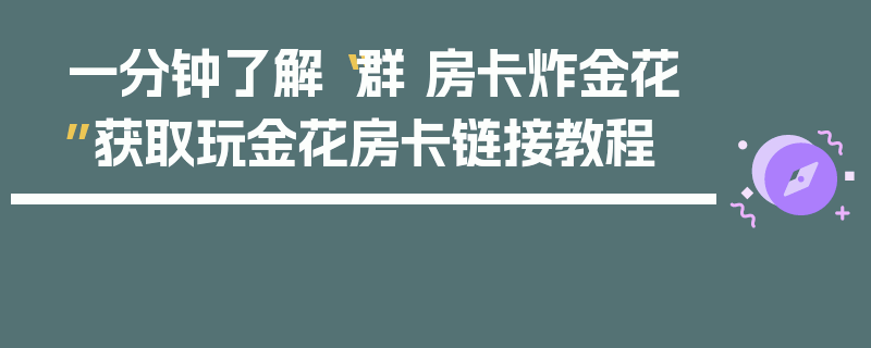 一分钟了解“群 房卡炸金花”获取玩金花房卡链接教程