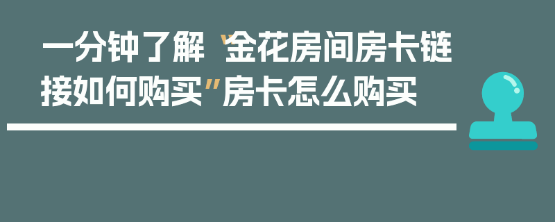 一分钟了解“金花房间房卡链接如何购买”房卡怎么购买