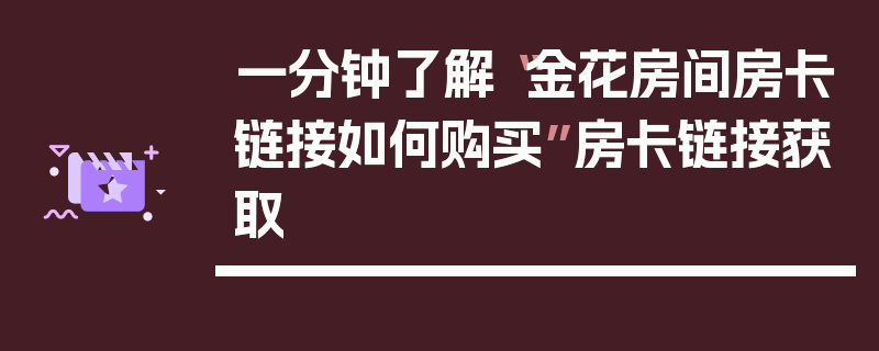 一分钟了解“金花房间房卡链接如何购买”房卡链接获取