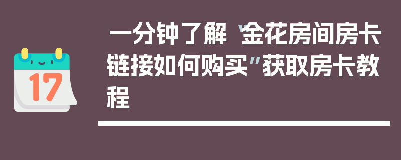 一分钟了解“金花房间房卡链接如何购买”获取房卡教程