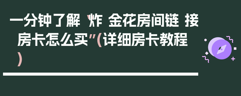 一分钟了解“炸 金花房间链 接房卡怎么买”(详细房卡教程)