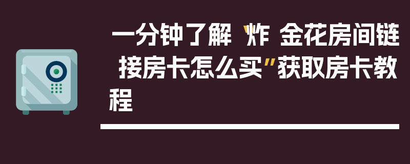一分钟了解“炸 金花房间链 接房卡怎么买”获取房卡教程