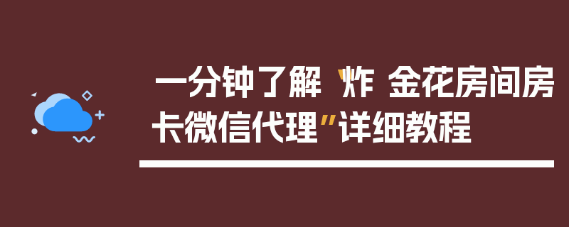 一分钟了解“炸 金花房间房卡微信代理”详细教程