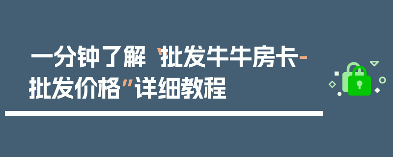 一分钟了解“批发牛牛房卡-批发价格”详细教程