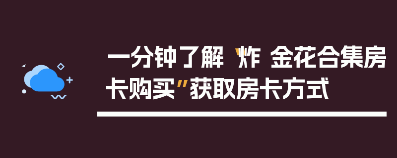一分钟了解“炸 金花合集房卡购买”获取房卡方式