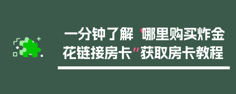 一分钟了解“哪里购买炸金花链接房卡”获取房卡教程