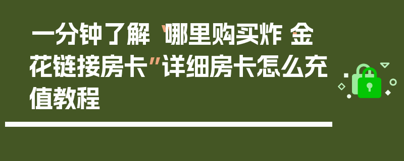 一分钟了解“哪里购买炸·金花链接房卡”详细房卡怎么充值教程
