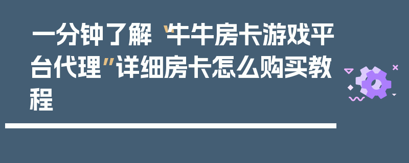 一分钟了解“牛牛房卡游戏平台代理”详细房卡怎么购买教程