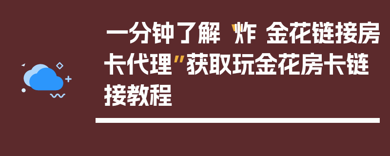 一分钟了解“炸 金花链接房卡代理”获取玩金花房卡链接教程