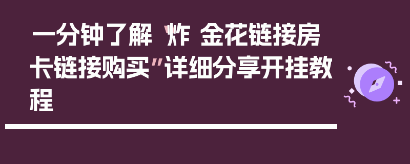 一分钟了解“炸 金花链接房卡链接购买”详细分享开挂教程