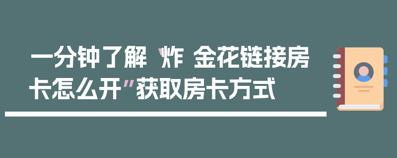 一分钟了解“炸 金花链接房卡怎么开”获取房卡方式