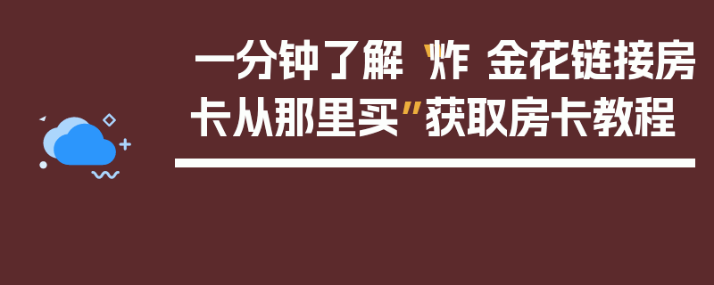 一分钟了解“炸 金花链接房卡从那里买”获取房卡教程