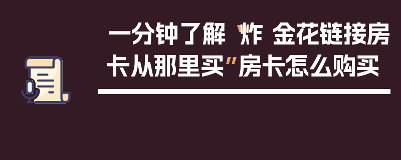 一分钟了解“炸 金花链接房卡从那里买”房卡怎么购买