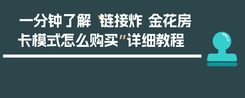 一分钟了解“链接炸 金花房卡模式怎么购买”详细教程