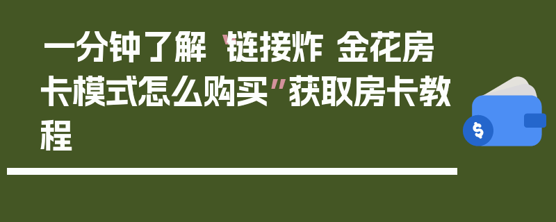 一分钟了解“链接炸 金花房卡模式怎么购买”获取房卡教程